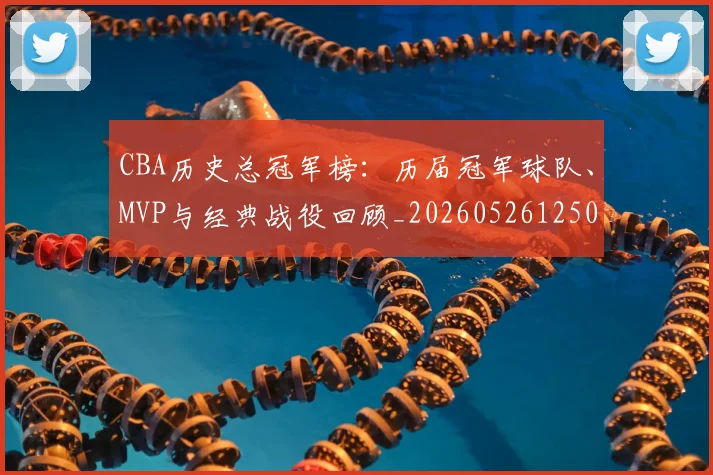 CBA历史总冠军榜:历届冠军球队、MVP与经典战役回顾_20260526125031_20260606165155