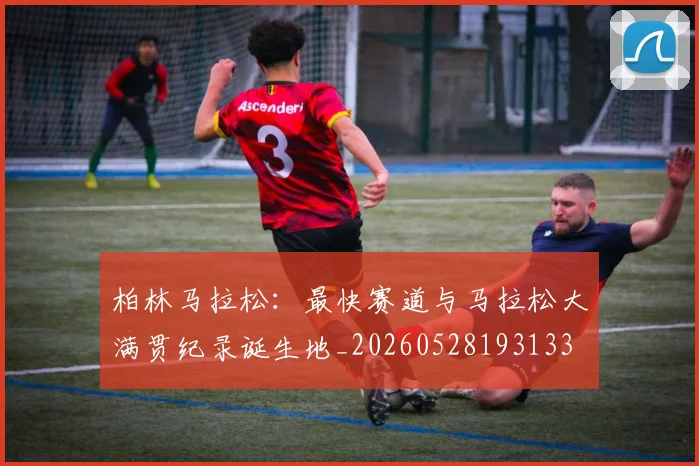 柏林马拉松：最快赛道与马拉松大满贯纪录诞生地_20260528193133