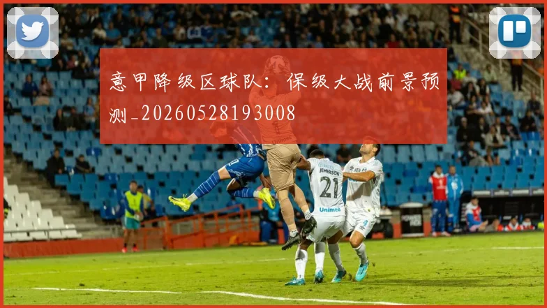 意甲降级区球队:保级大战前景预测_20260528193008
