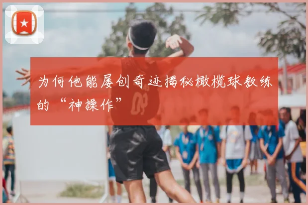 为何他能屡创奇迹揭秘橄榄球教练的“神操作”