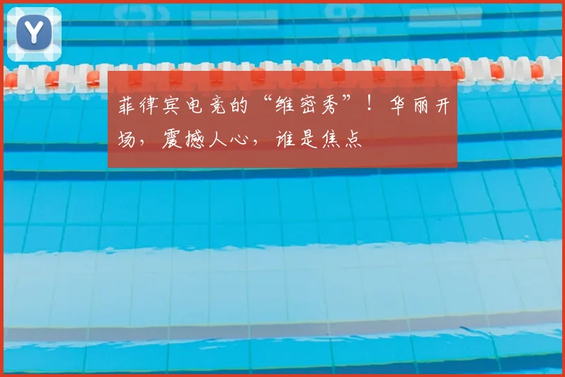 菲律宾电竞的“维密秀”！华丽开场，震撼人心，谁是焦点