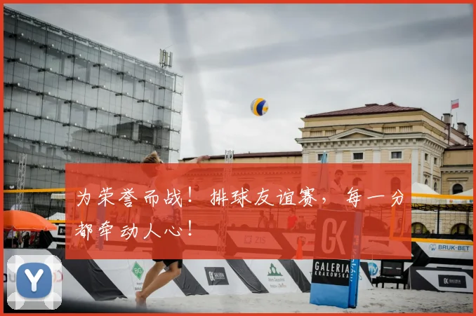 为荣誉而战！排球友谊赛，每一分都牵动人心！